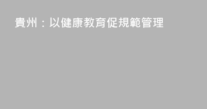 貴州：以健康教育促規範管理