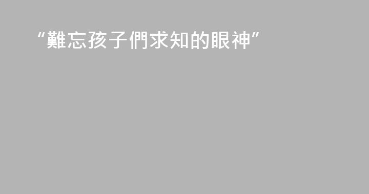 “難忘孩子們求知的眼神”