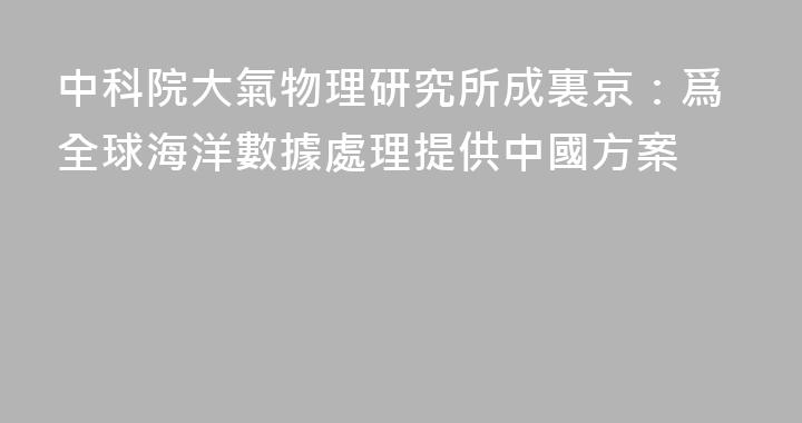 中科院大氣物理研究所成裏京：爲全球海洋數據處理提供中國方案