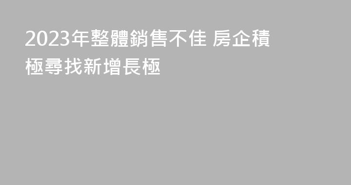 2023年整體銷售不佳 房企積極尋找新增長極