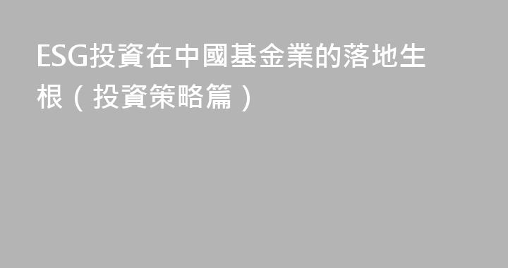 ESG投資在中國基金業的落地生根（投資策略篇）