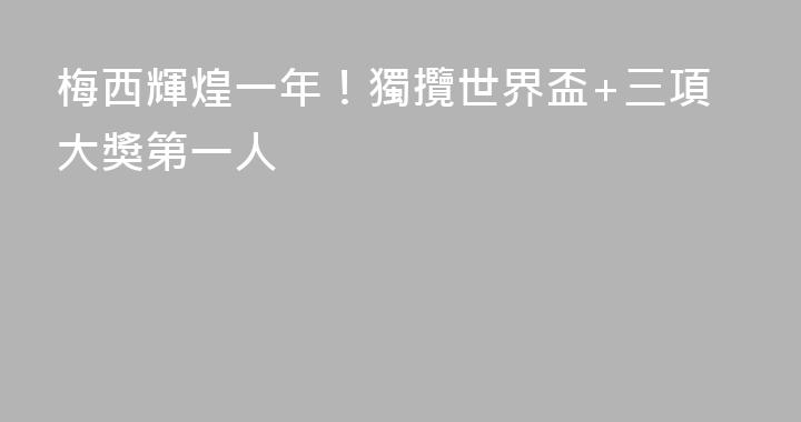 梅西輝煌一年！獨攬世界盃+三項大獎第一人