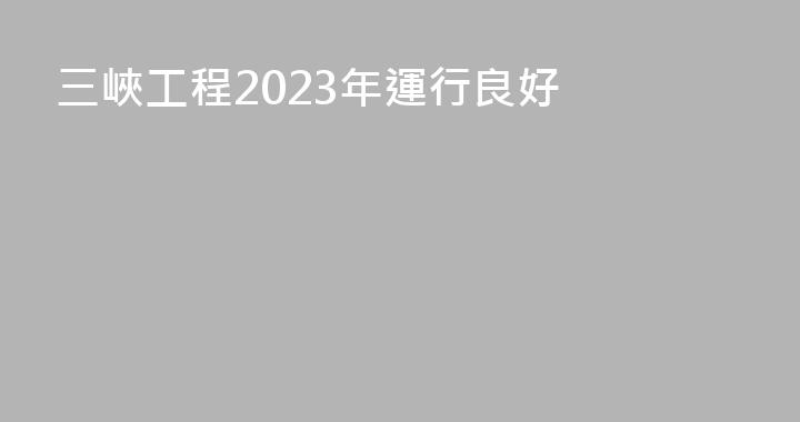 三峽工程2023年運行良好