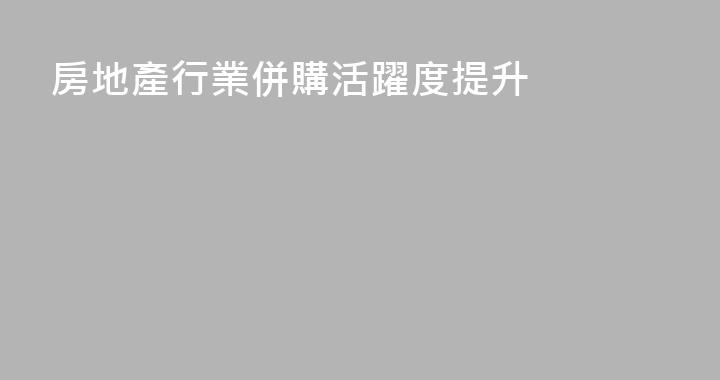房地產行業併購活躍度提升