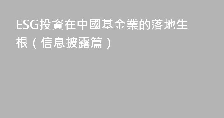 ESG投資在中國基金業的落地生根（信息披露篇）