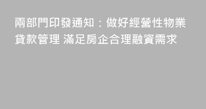 兩部門印發通知：做好經營性物業貸款管理 滿足房企合理融資需求