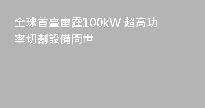 全球首臺雷霆100kW 超高功率切割設備問世