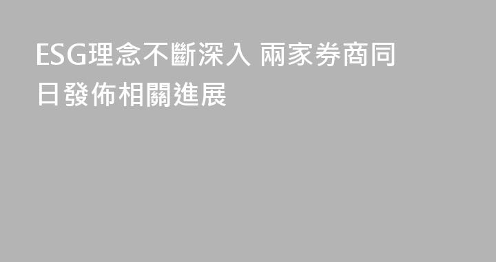 ESG理念不斷深入 兩家券商同日發佈相關進展