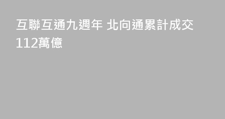 互聯互通九週年 北向通累計成交112萬億