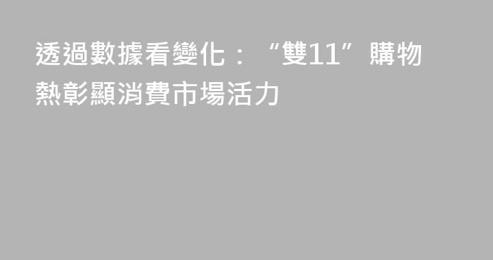 透過數據看變化：“雙11”購物熱彰顯消費市場活力