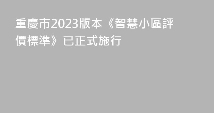重慶市2023版本《智慧小區評價標準》已正式施行