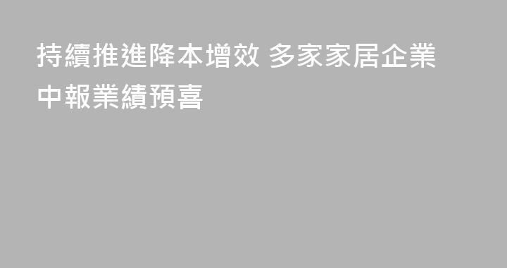 持續推進降本增效 多家家居企業中報業績預喜