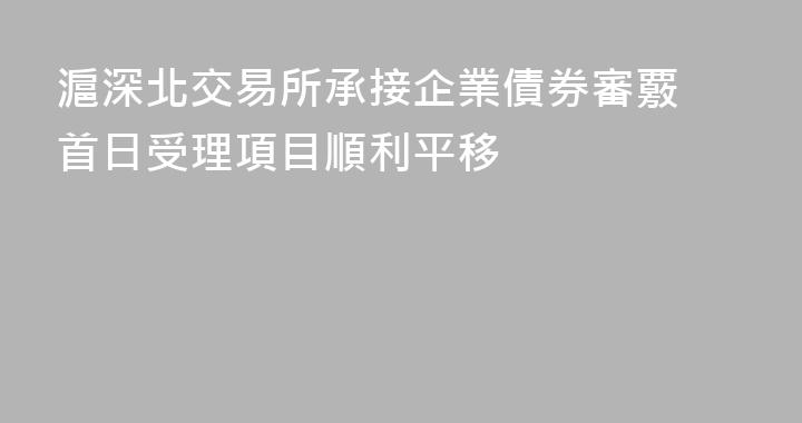 滬深北交易所承接企業債券審覈 首日受理項目順利平移