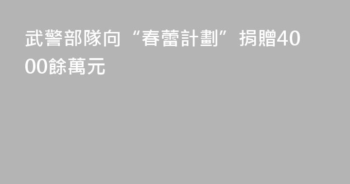 武警部隊向“春蕾計劃”捐贈4000餘萬元