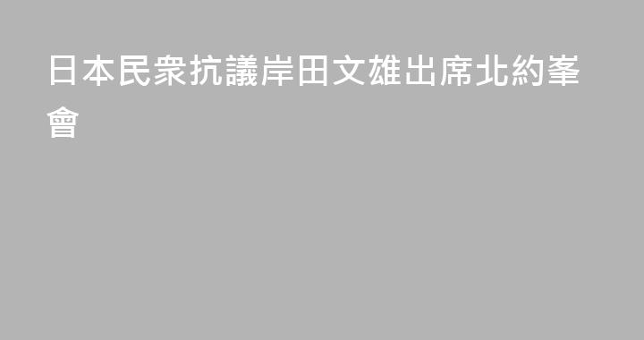 日本民衆抗議岸田文雄出席北約峯會