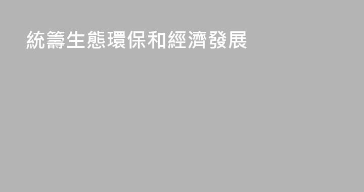統籌生態環保和經濟發展