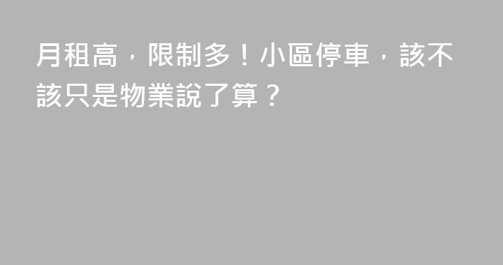 月租高，限制多！小區停車，該不該只是物業說了算？