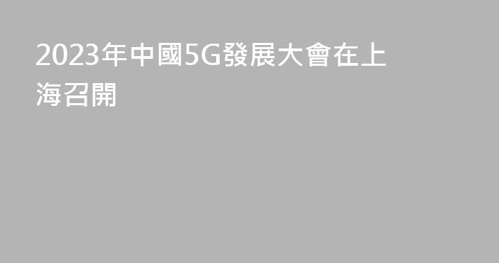 2023年中國5G發展大會在上海召開