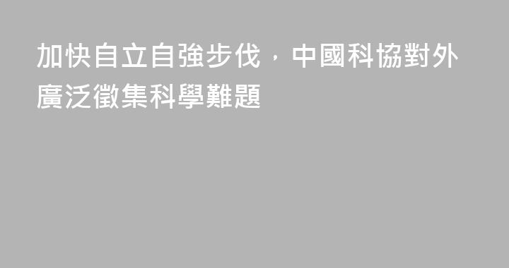 加快自立自強步伐，中國科協對外廣泛徵集科學難題