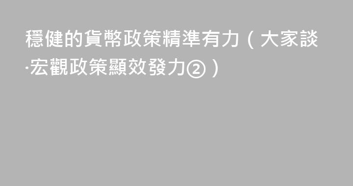 穩健的貨幣政策精準有力（大家談·宏觀政策顯效發力②）