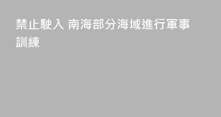 禁止駛入 南海部分海域進行軍事訓練