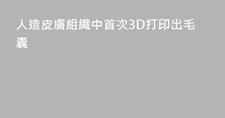 人造皮膚組織中首次3D打印出毛囊