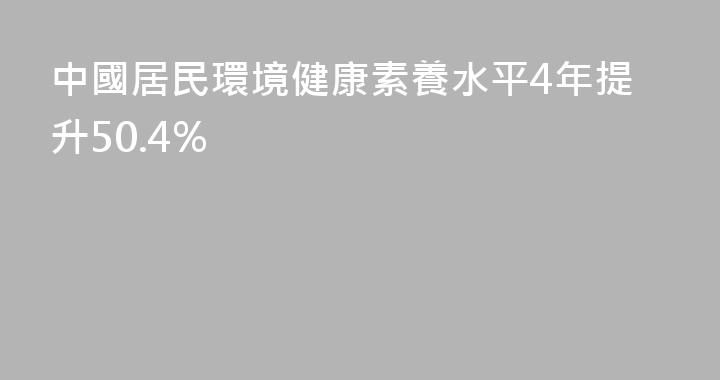 中國居民環境健康素養水平4年提升50.4%