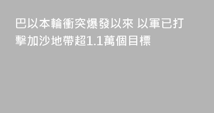 巴以本輪衝突爆發以來 以軍已打擊加沙地帶超1.1萬個目標
