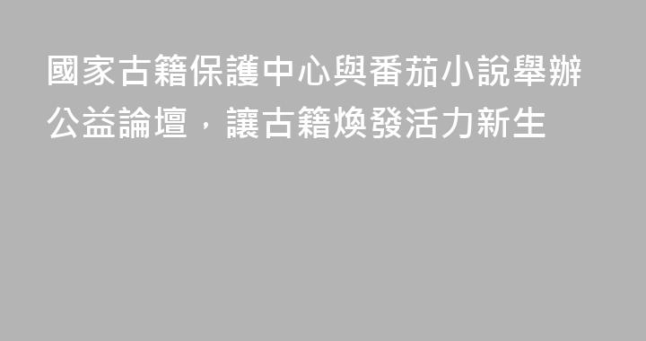 國家古籍保護中心與番茄小說舉辦公益論壇，讓古籍煥發活力新生