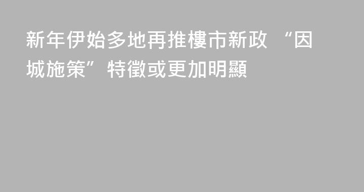 新年伊始多地再推樓市新政 “因城施策”特徵或更加明顯