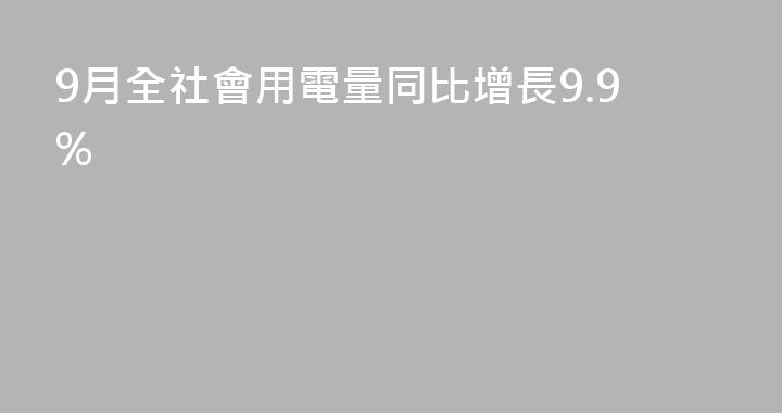 9月全社會用電量同比增長9.9%