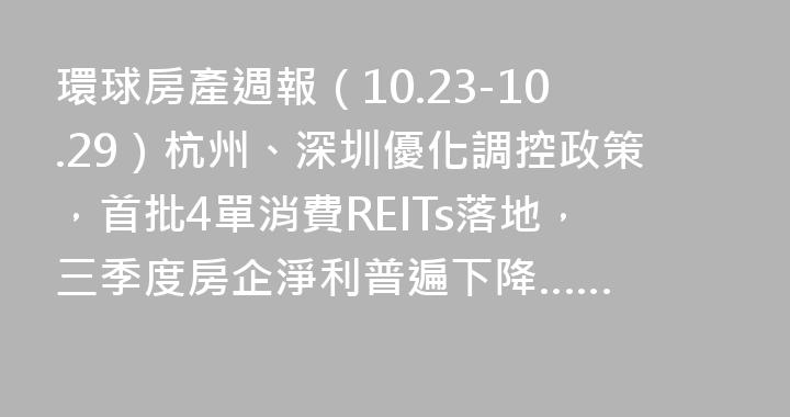 環球房產週報（10.23-10.29）杭州、深圳優化調控政策，首批4單消費REITs落地，三季度房企淨利普遍下降……