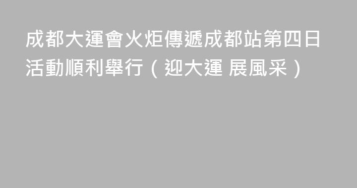 成都大運會火炬傳遞成都站第四日活動順利舉行（迎大運 展風采）
