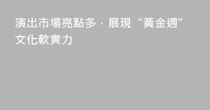 演出市場亮點多，展現“黃金週”文化軟實力