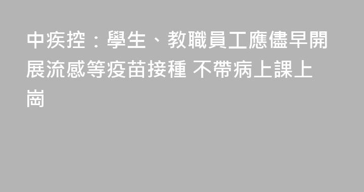 中疾控：學生、教職員工應儘早開展流感等疫苗接種 不帶病上課上崗