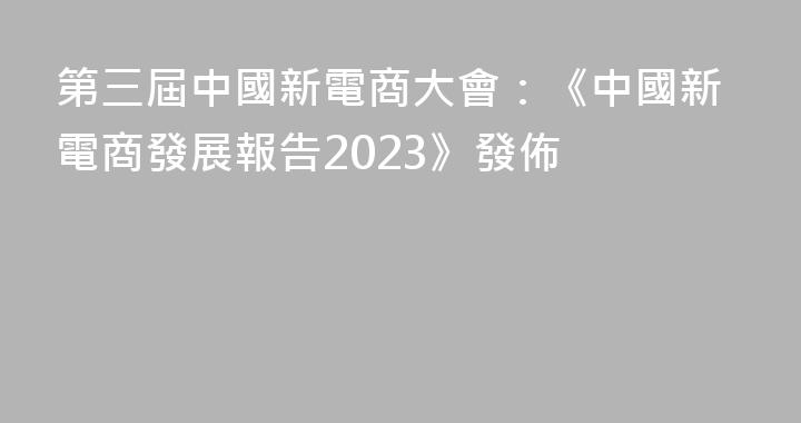 第三屆中國新電商大會：《中國新電商發展報告2023》發佈