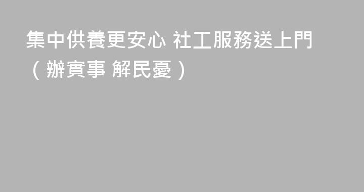 集中供養更安心 社工服務送上門（辦實事 解民憂）