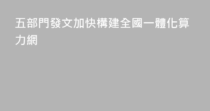 五部門發文加快構建全國一體化算力網