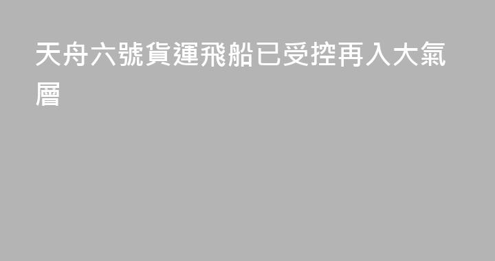 天舟六號貨運飛船已受控再入大氣層
