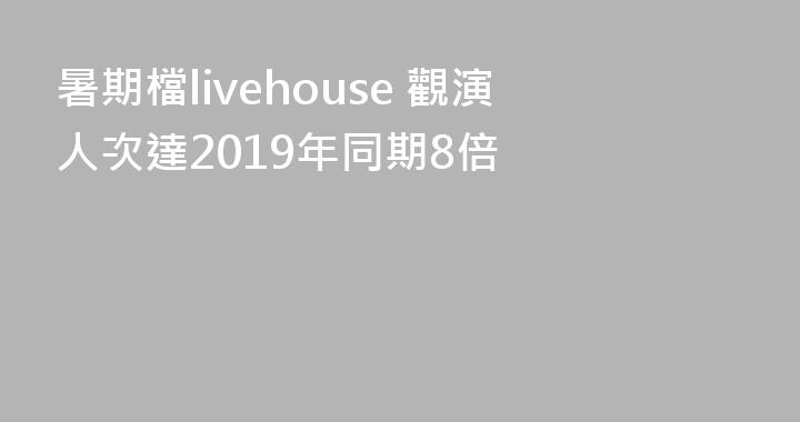 暑期檔livehouse 觀演人次達2019年同期8倍