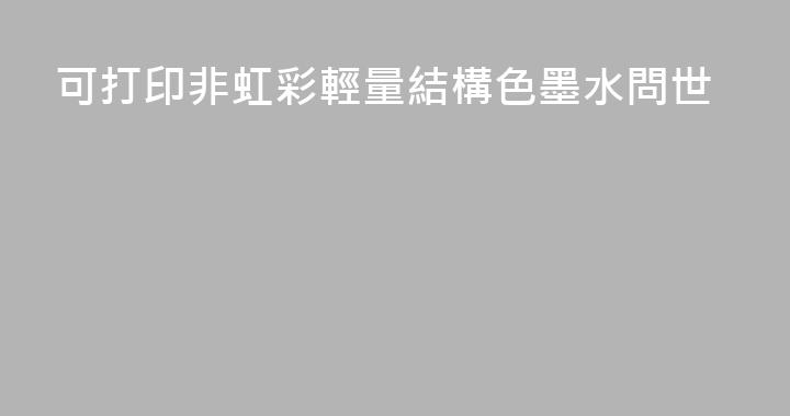 可打印非虹彩輕量結構色墨水問世