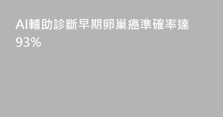 AI輔助診斷早期卵巢癌準確率達93%