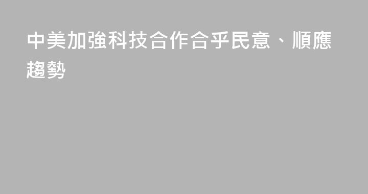中美加強科技合作合乎民意、順應趨勢