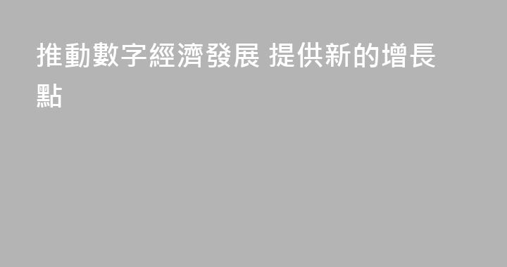 推動數字經濟發展 提供新的增長點