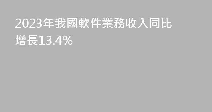 2023年我國軟件業務收入同比增長13.4%