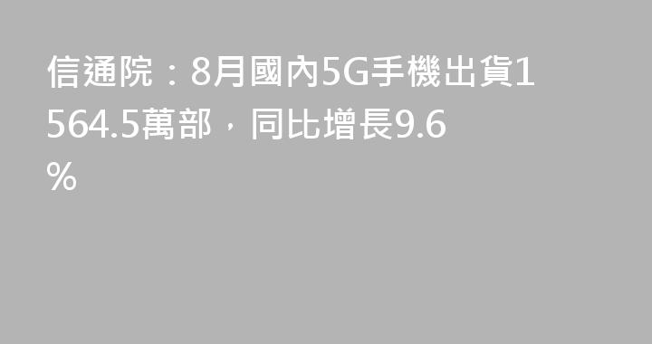 信通院：8月國內5G手機出貨1564.5萬部，同比增長9.6%