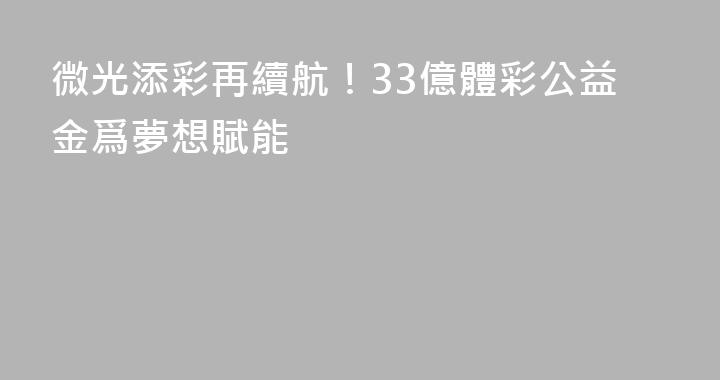 微光添彩再續航！33億體彩公益金爲夢想賦能