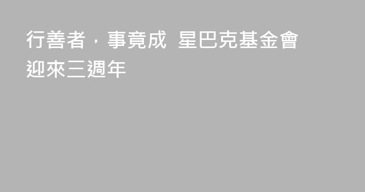 行善者，事竟成  星巴克基金會迎來三週年