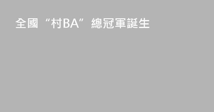全國“村BA”總冠軍誕生
