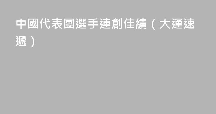 中國代表團選手連創佳績（大運速遞）